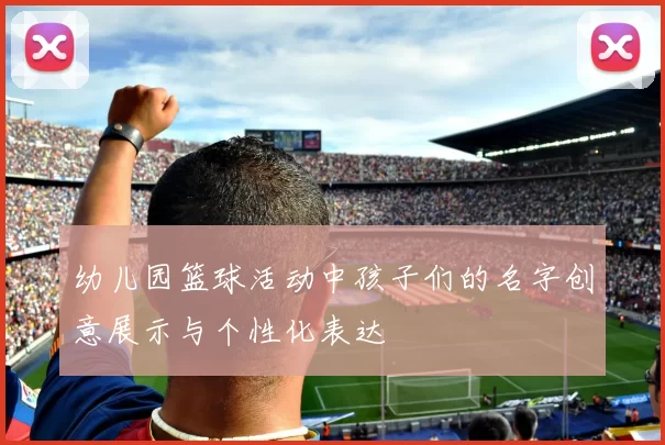 幼儿园篮球活动中孩子们的名字创意展示与个性化表达