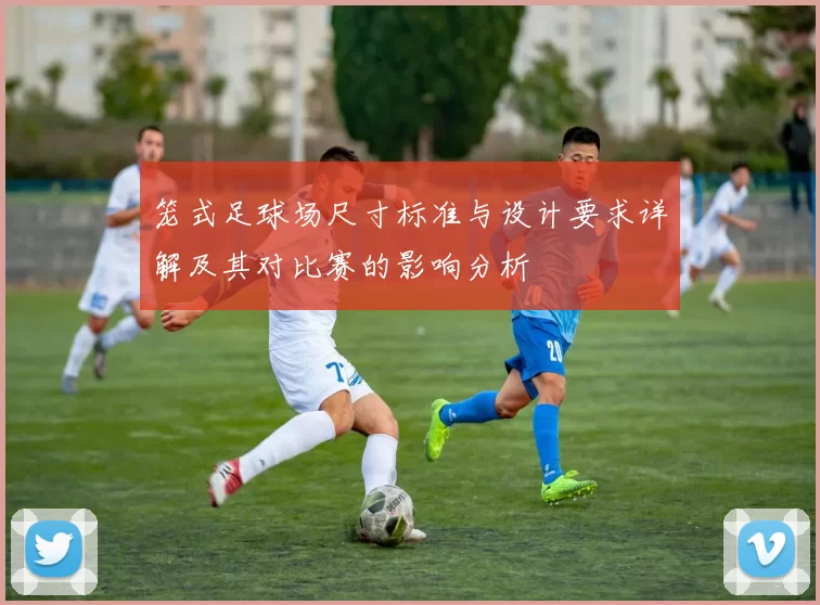 笼式足球场尺寸标准与设计要求详解及其对比赛的影响分析