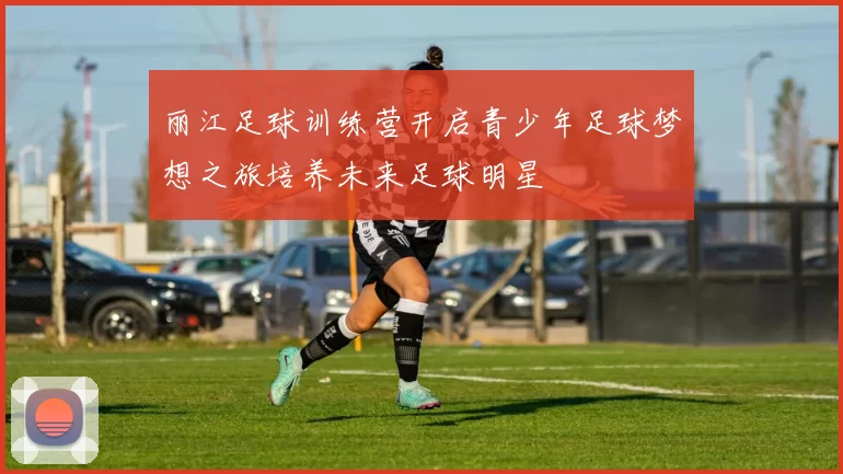 丽江足球训练营开启青少年足球梦想之旅培养未来足球明星