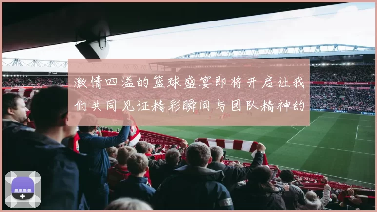 激情四溢的篮球盛宴即将开启让我们共同见证精彩瞬间与团队精神的碰撞