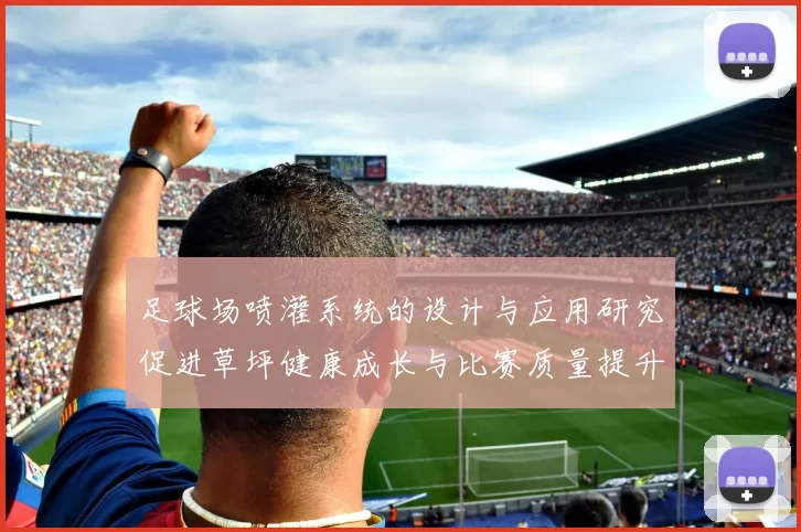 足球场喷灌系统的设计与应用研究促进草坪健康成长与比赛质量提升