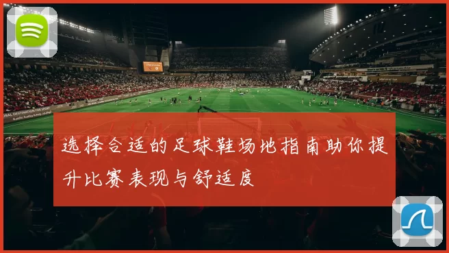 选择合适的足球鞋场地指南助你提升比赛表现与舒适度