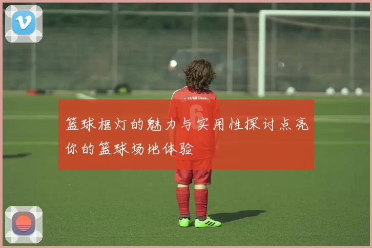 篮球框灯的魅力与实用性探讨点亮你的篮球场地体验